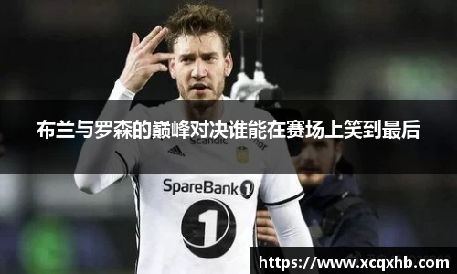 布兰与罗森的巅峰对决谁能在赛场上笑到最后