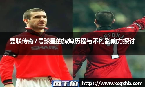 曼联传奇7号球星的辉煌历程与不朽影响力探讨
