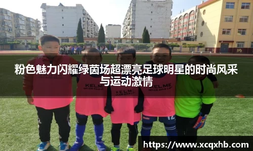 粉色魅力闪耀绿茵场超漂亮足球明星的时尚风采与运动激情