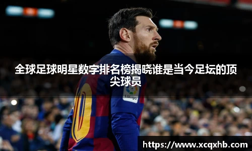 全球足球明星数字排名榜揭晓谁是当今足坛的顶尖球员
