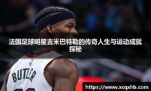 法国足球明星吉米巴特勒的传奇人生与运动成就探秘