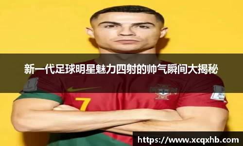新一代足球明星魅力四射的帅气瞬间大揭秘