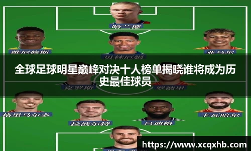全球足球明星巅峰对决十人榜单揭晓谁将成为历史最佳球员